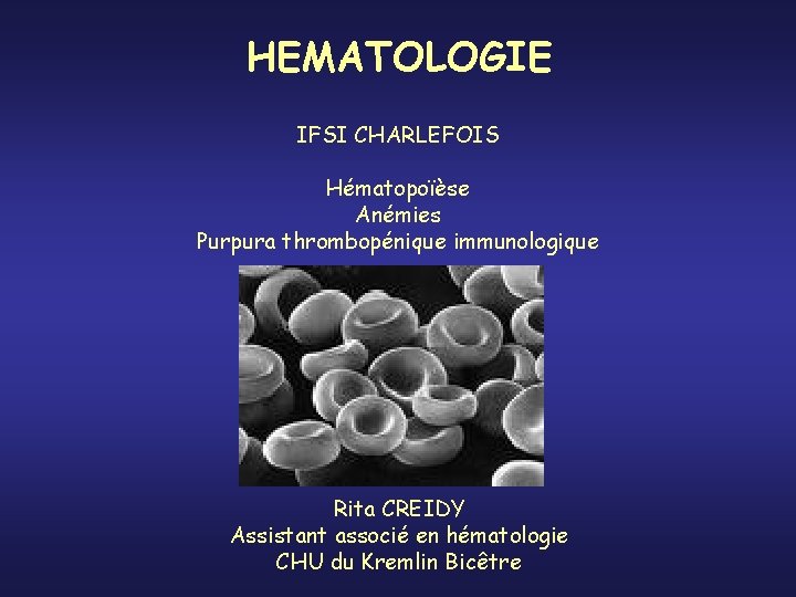 HEMATOLOGIE IFSI CHARLEFOIS Hématopoïèse Anémies Purpura thrombopénique immunologique Rita CREIDY Assistant associé en hématologie