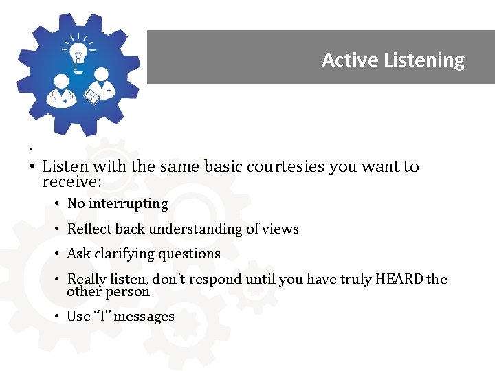 Active Listening • • Listen with the same basic courtesies you want to receive: