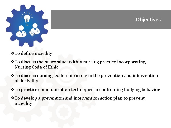 Objectives v. To define incivility v. To discuss the misconduct within nursing practice incorporating,