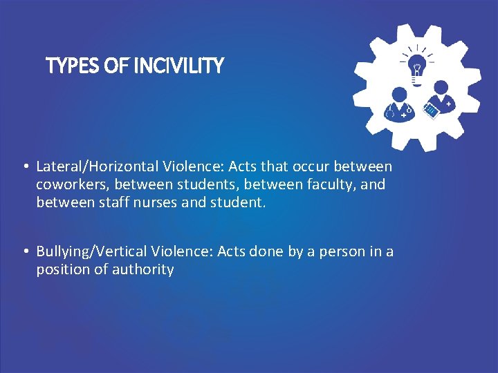 TYPES OF INCIVILITY • Lateral/Horizontal Violence: Acts that occur between coworkers, between students, between