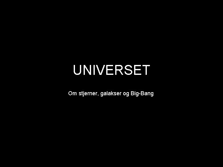 UNIVERSET Om stjerner, galakser og Big-Bang 