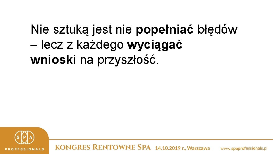 Nie sztuką jest nie popełniać błędów – lecz z każdego wyciągać wnioski na przyszłość.