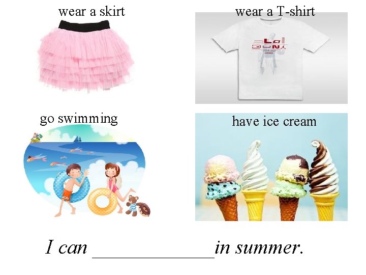 wear a skirt go swimming wear a T-shirt have ice cream I can ______in