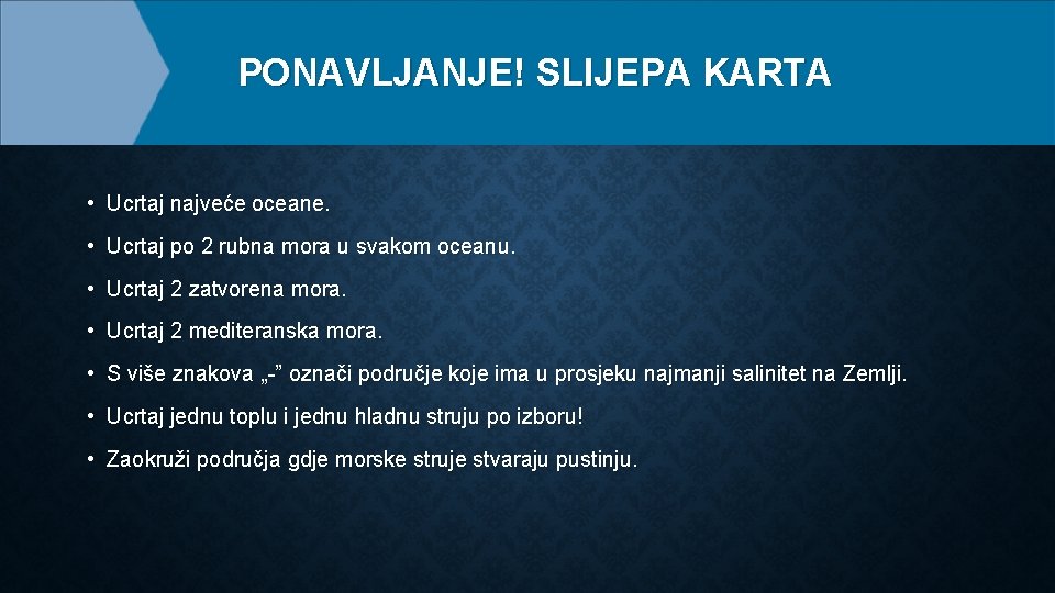 PONAVLJANJE! SLIJEPA KARTA • Ucrtaj najveće oceane. • Ucrtaj po 2 rubna mora u