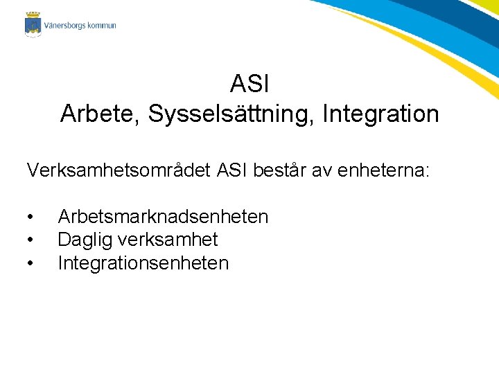 ASI Arbete, Sysselsättning, Integration Verksamhetsområdet ASI består av enheterna: • • • Arbetsmarknadsenheten Daglig