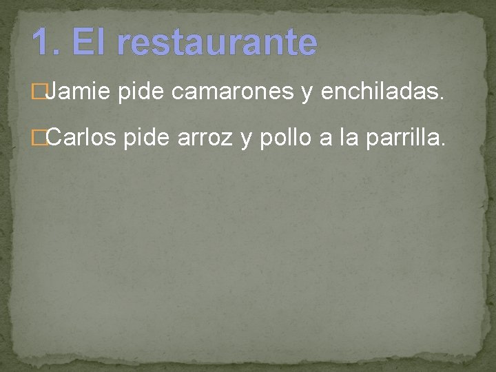 1. El restaurante �Jamie pide camarones y enchiladas. �Carlos pide arroz y pollo a