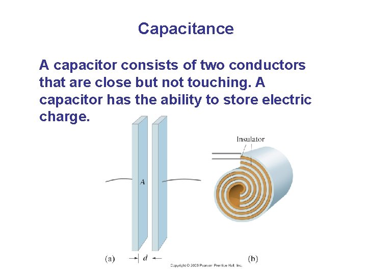 Capacitance A capacitor consists of two conductors that are close but not touching. A