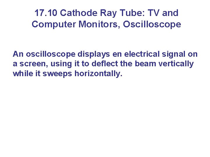 17. 10 Cathode Ray Tube: TV and Computer Monitors, Oscilloscope An oscilloscope displays en