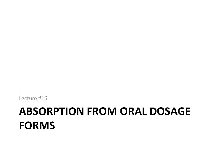 Lecture #16 ABSORPTION FROM ORAL DOSAGE FORMS 