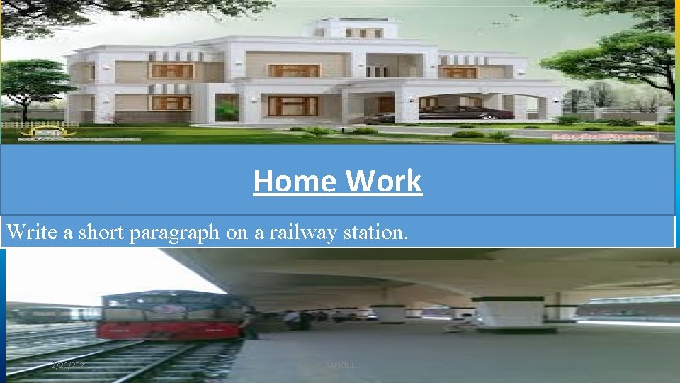 Home Work Write a short paragraph on a railway station. 2/26/2021 RAFIQUL 