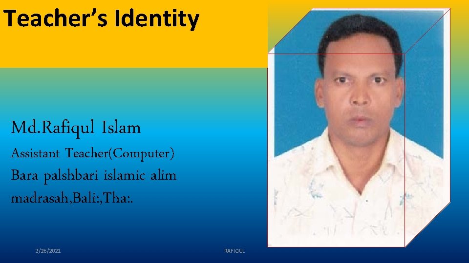 Teacher’s Identity Md. Rafiqul Islam Assistant Teacher(Computer) Bara palshbari islamic alim madrasah, Bali: ,