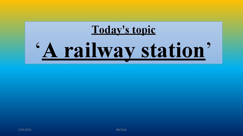 Today's topic ‘A railway station’ 2/26/2021 RAFIQUL 