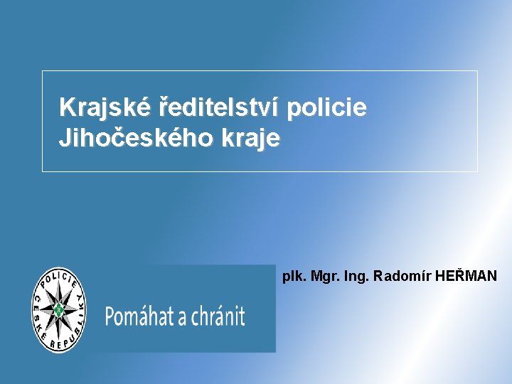Krajské ředitelství policie Jihočeského kraje plk. Mgr. Ing. Radomír HEŘMAN 