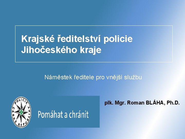 Krajské ředitelství policie Jihočeského kraje Náměstek ředitele pro vnější službu plk. Mgr. Roman BLÁHA,