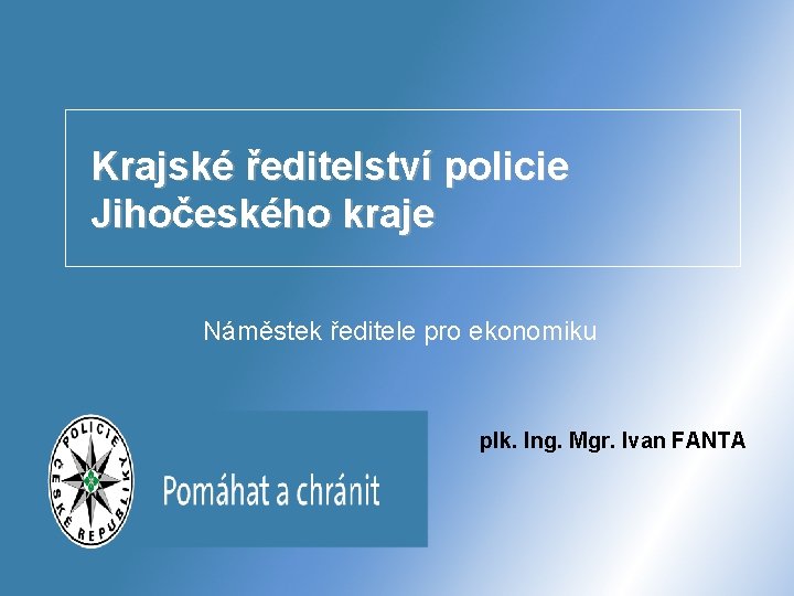 Krajské ředitelství policie Jihočeského kraje Náměstek ředitele pro ekonomiku plk. Ing. Mgr. Ivan FANTA