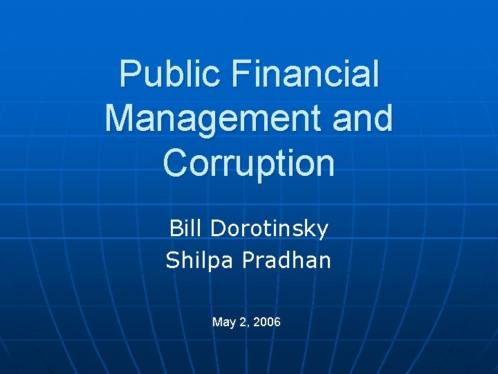 Public Financial Management and Corruption Bill Dorotinsky Shilpa Pradhan May 2, 2006 