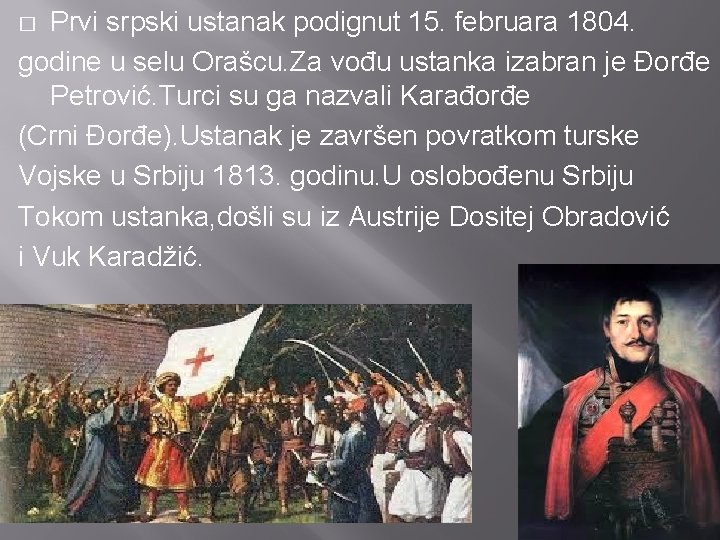 Prvi srpski ustanak podignut 15. februara 1804. godine u selu Orašcu. Za vođu ustanka