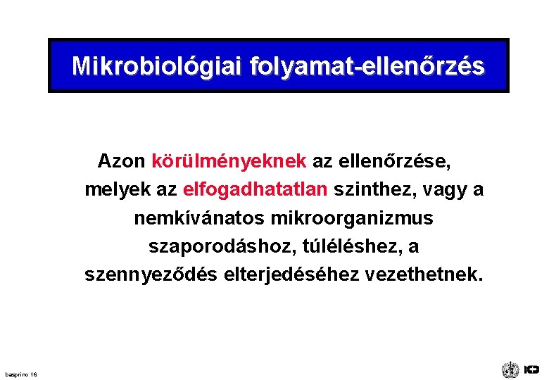 Mikrobiológiai folyamat-ellenőrzés Azon körülményeknek az ellenőrzése, melyek az elfogadhatatlan szinthez, vagy a nemkívánatos mikroorganizmus Mikrobiológiai folyamat-ellenőrzés Azon körülményeknek az ellenőrzése, melyek az elfogadhatatlan szinthez, vagy a nemkívánatos mikroorganizmus