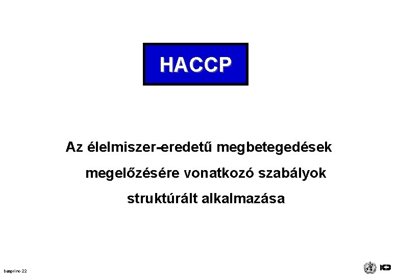 HACCP Az élelmiszer-eredetű megbetegedések megelőzésére vonatkozó szabályok struktúrált alkalmazása basprinc 22 HACCP Az élelmiszer-eredetű megbetegedések megelőzésére vonatkozó szabályok struktúrált alkalmazása basprinc 22