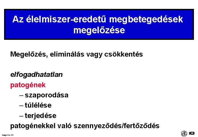 Az élelmiszer-eredetű megbetegedések megelőzése Megelőzés, eliminálás vagy csökkentés elfogadhatatlan patogének – szaporodása – túlélése Az élelmiszer-eredetű megbetegedések megelőzése Megelőzés, eliminálás vagy csökkentés elfogadhatatlan patogének – szaporodása – túlélése