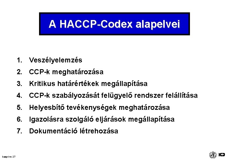 A HACCP-Codex alapelvei 1. Veszélyelemzés 2. CCP-k meghatározása 3. Kritikus határértékek megállapítása 4. CCP-k A HACCP-Codex alapelvei 1. Veszélyelemzés 2. CCP-k meghatározása 3. Kritikus határértékek megállapítása 4. CCP-k