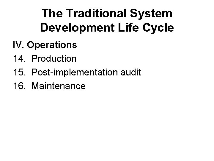 The Traditional System Development Life Cycle IV. Operations 14. Production 15. Post-implementation audit 16.