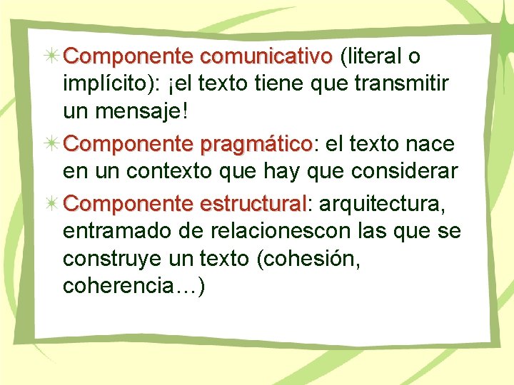 Componente comunicativo (literal o implícito): ¡el texto tiene que transmitir un mensaje! Componente pragmático: