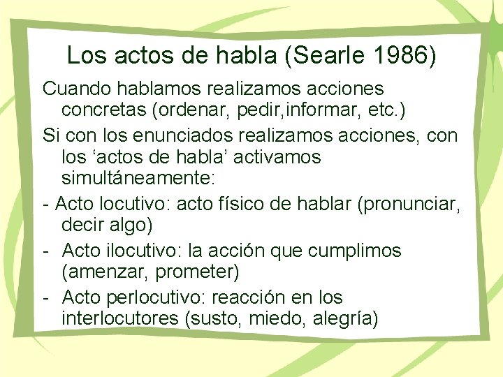 Los actos de habla (Searle 1986) Cuando hablamos realizamos acciones concretas (ordenar, pedir, informar,