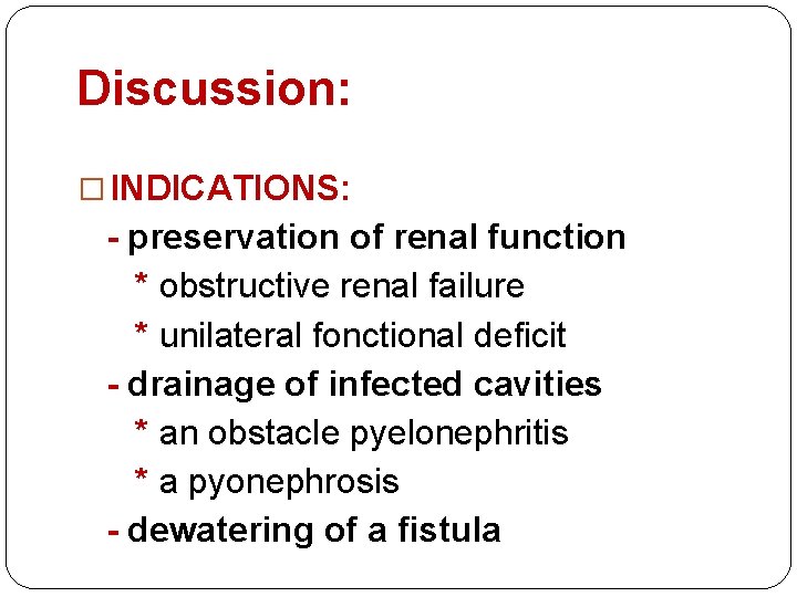 Discussion: � INDICATIONS: - preservation of renal function * obstructive renal failure * unilateral