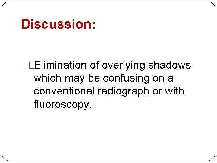 Discussion: �Elimination of overlying shadows which may be confusing on a conventional radiograph or