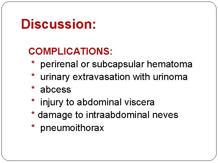 Discussion: COMPLICATIONS: * perirenal or subcapsular hematoma * urinary extravasation with urinoma * abcess