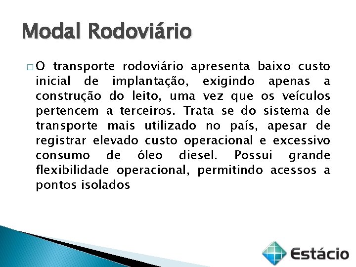 Modal Rodoviário �O transporte rodoviário apresenta baixo custo inicial de implantação, exigindo apenas a