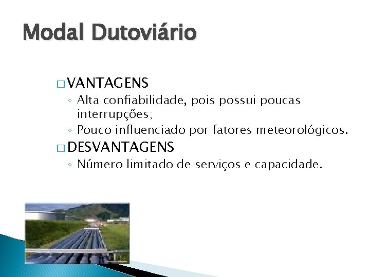 Modal Dutoviário � VANTAGENS ◦ Alta confiabilidade, pois possui poucas interrupções; ◦ Pouco influenciado