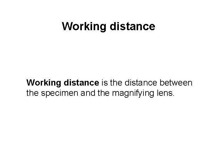 Working distance is the distance between the specimen and the magnifying lens. 