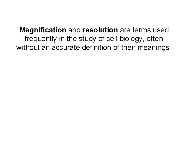 Magnification and resolution are terms used frequently in the study of cell biology, often