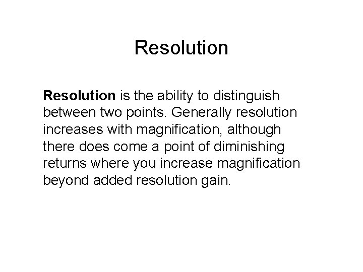 Resolution is the ability to distinguish between two points. Generally resolution increases with magnification,