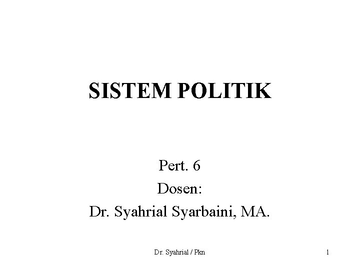 SISTEM POLITIK Pert. 6 Dosen: Dr. Syahrial Syarbaini, MA. Dr. Syahrial / Pkn 1