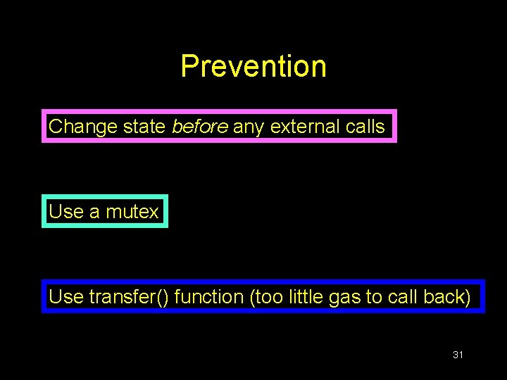 Prevention Change state before any external calls Use a mutex Use transfer() function (too Prevention Change state before any external calls Use a mutex Use transfer() function (too