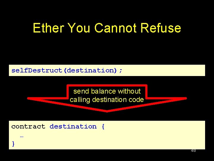 Ether You Cannot Refuse self. Destruct(destination); send balance without calling destination code contract destination Ether You Cannot Refuse self. Destruct(destination); send balance without calling destination code contract destination