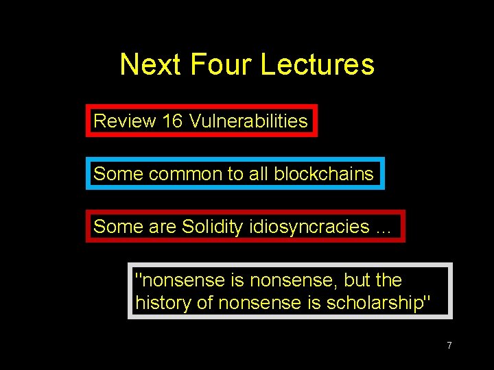 Next Four Lectures Review 16 Vulnerabilities Some common to all blockchains Some are Solidity Next Four Lectures Review 16 Vulnerabilities Some common to all blockchains Some are Solidity