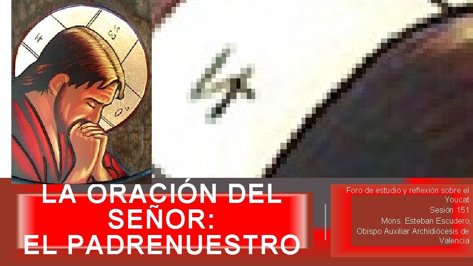 LA ORACIÓN DEL SEÑOR: EL PADRENUESTRO Foro de estudio y reflexión sobre el Youcat LA ORACIÓN DEL SEÑOR: EL PADRENUESTRO Foro de estudio y reflexión sobre el Youcat