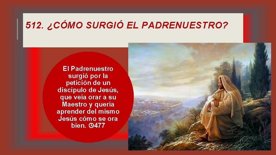 512. ¿CÓMO SURGIÓ EL PADRENUESTRO? El Padrenuestro surgió por la petición de un discípulo 512. ¿CÓMO SURGIÓ EL PADRENUESTRO? El Padrenuestro surgió por la petición de un discípulo