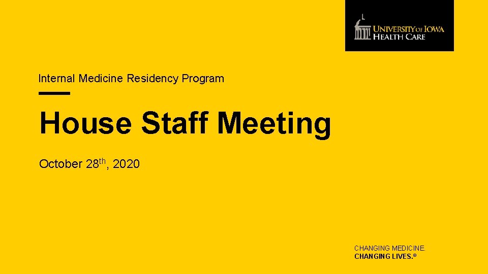 Internal Medicine Residency Program House Staff Meeting October 28 th, 2020 CHANGING MEDICINE. CHANGING