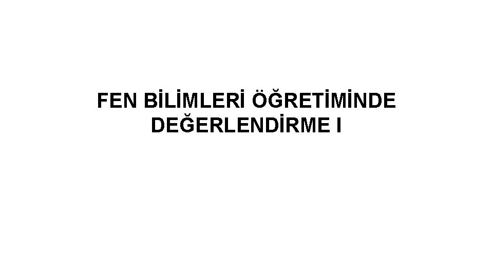 FEN BİLİMLERİ ÖĞRETİMİNDE DEĞERLENDİRME I 