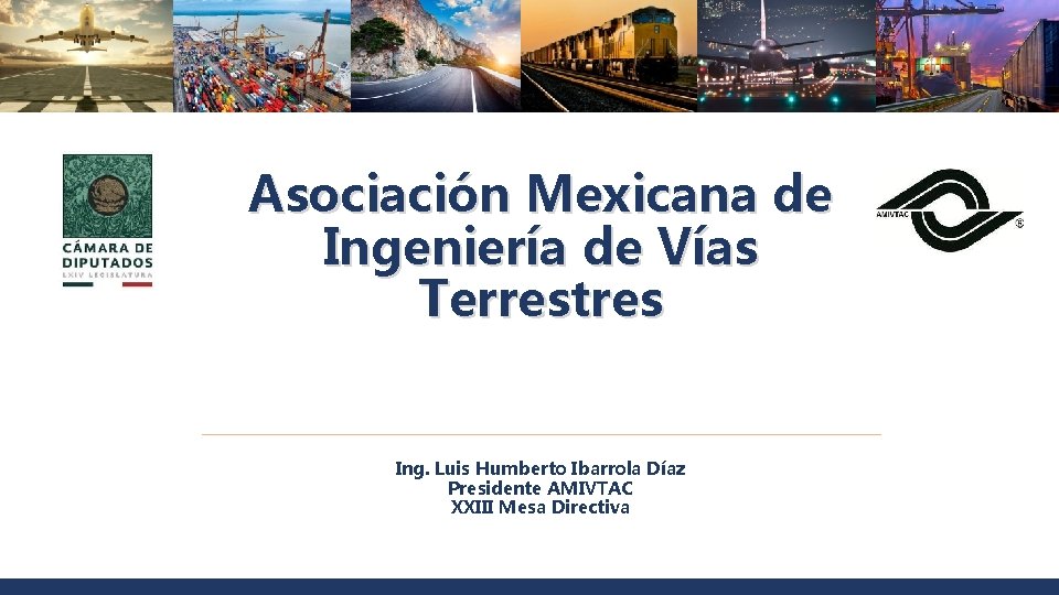 Asociación Mexicana de Ingeniería de Vías Terrestres Ing. Luis Humberto Ibarrola Díaz Presidente AMIVTAC