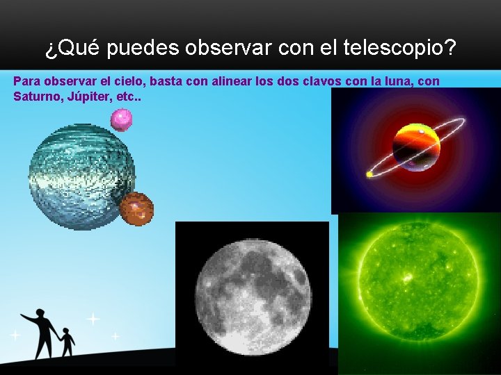 ¿Qué puedes observar con el telescopio? Para observar el cielo, basta con alinear los