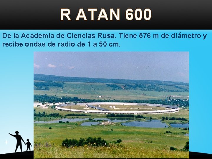R ATAN 600 De la Academia de Ciencias Rusa. Tiene 576 m de diámetro