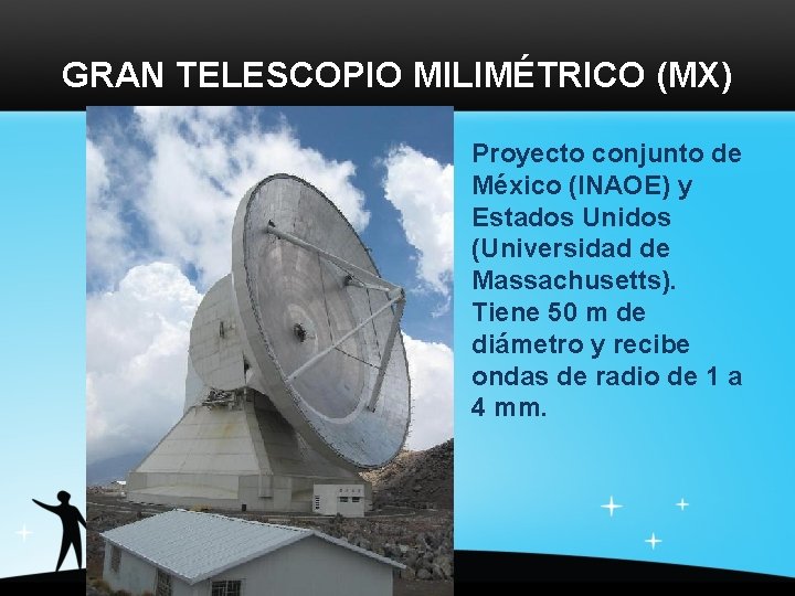 GRAN TELESCOPIO MILIMÉTRICO (MX) Proyecto conjunto de México (INAOE) y Estados Unidos (Universidad de