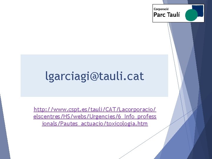 lgarciagi@tauli. cat http: //www. cspt. es/tauli/CAT/Lacorporacio/ elscentres/HS/webs/Urgencies/6_Info_profess ionals/Pautes_actuacio/toxicologia. htm 