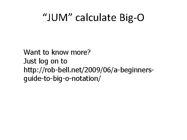 “JUM” calculate Big-O Want to know more? Just log on to http: //rob-bell. net/2009/06/a-beginnersguide-to-big-o-notation/